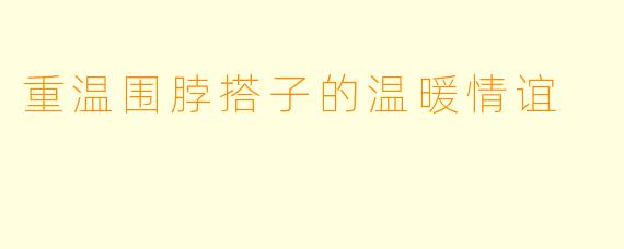 重温围脖搭子的温暖情谊