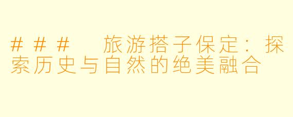### 旅游搭子保定：探索历史与自然的绝美融合