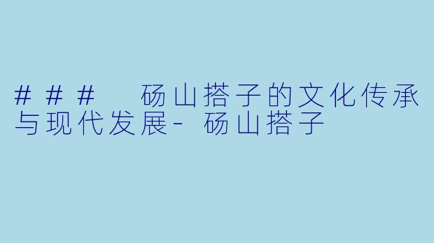 ### 砀山搭子的文化传承与现代发展-砀山搭子