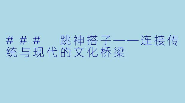 ### 跳神搭子——连接传统与现代的文化桥梁
