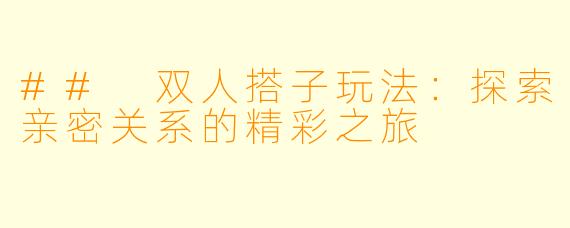 ## 双人搭子玩法：探索亲密关系的精彩之旅