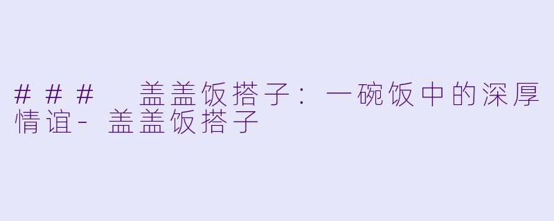 ### 盖盖饭搭子：一碗饭中的深厚情谊-盖盖饭搭子