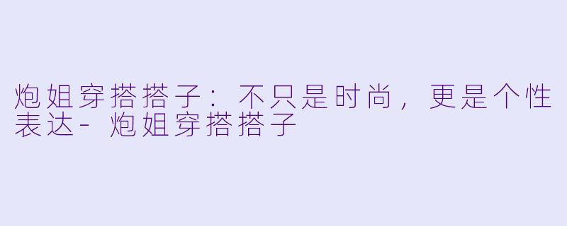 炮姐穿搭搭子:不只是时尚,更是个性表达