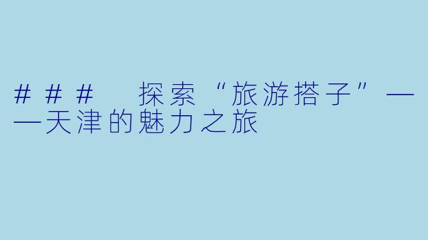 ### 探索“旅游搭子”——天津的魅力之旅