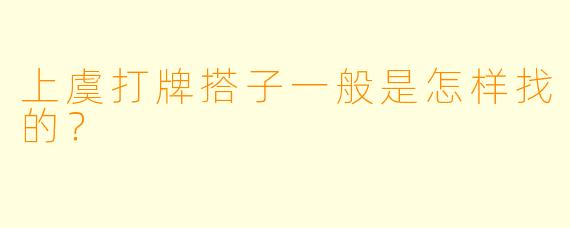 上虞打牌搭子一般是怎样找的？
