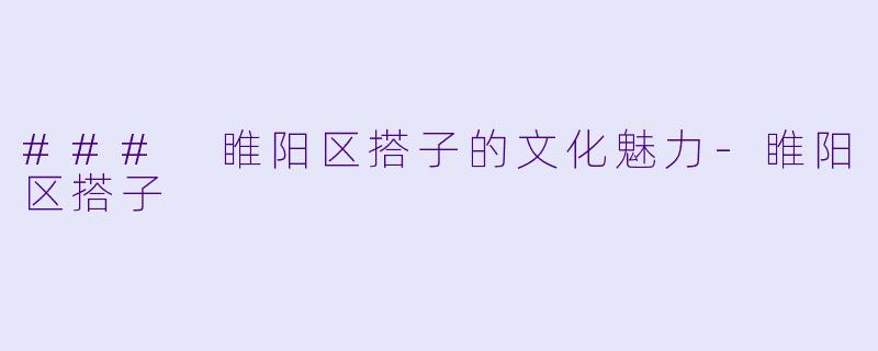 ### 睢阳区搭子的文化魅力-睢阳区搭子