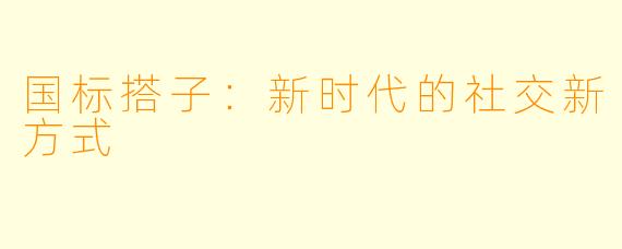 国标搭子：新时代的社交新方式