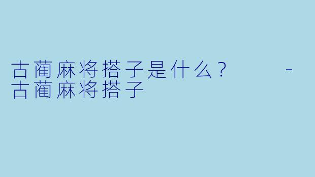 古蔺麻将搭子是什么？  