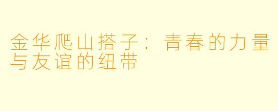 金华爬山搭子：青春的力量与友谊的纽带