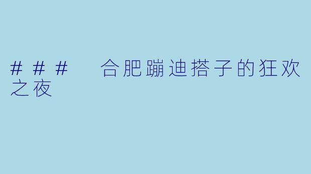 ### 合肥蹦迪搭子的狂欢之夜