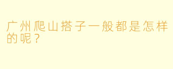 广州爬山搭子一般都是怎样的呢?