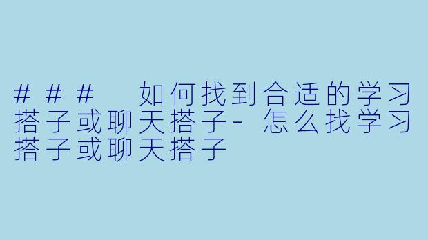 ### 如何找到合适的学习搭子或聊天搭子