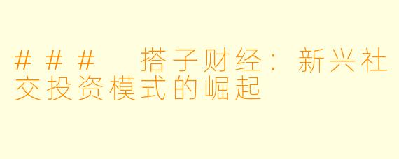 ### 搭子财经:新兴社交投资模式的崛起