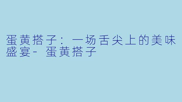 蛋黄搭子：一场舌尖上的美味盛宴-蛋黄搭子