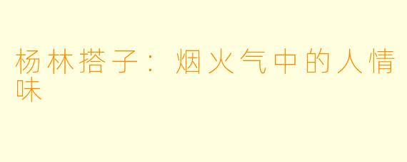杨林搭子：烟火气中的人情味
