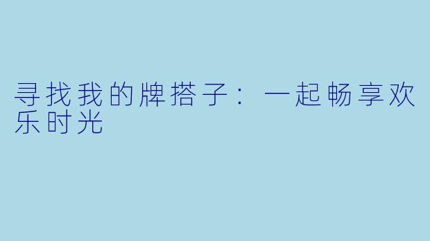 寻找我的牌搭子：一起畅享欢乐时光