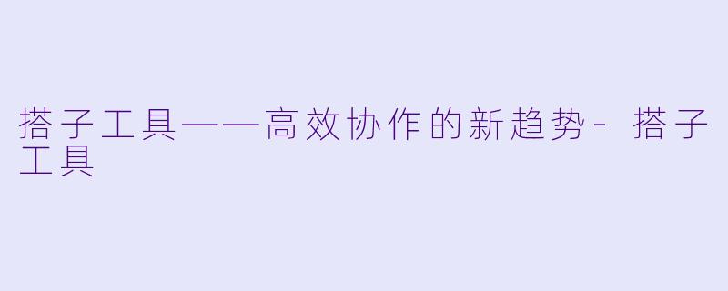 搭子工具——高效协作的新趋势-搭子工具