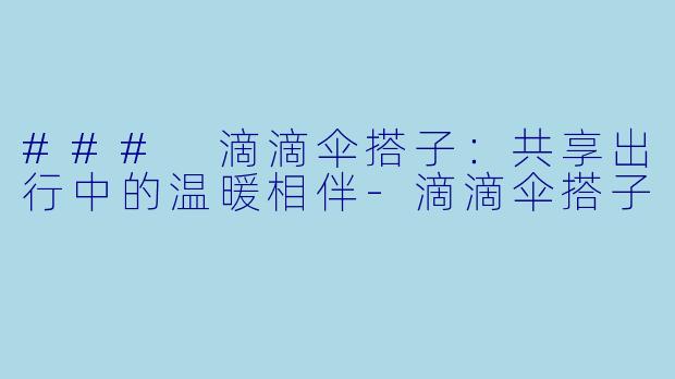 ### 滴滴伞搭子：共享出行中的温暖相伴-滴滴伞搭子