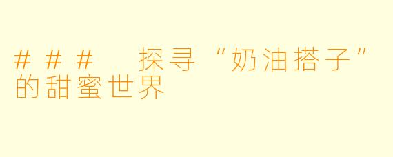 ### 探寻“奶油搭子”的甜蜜世界
