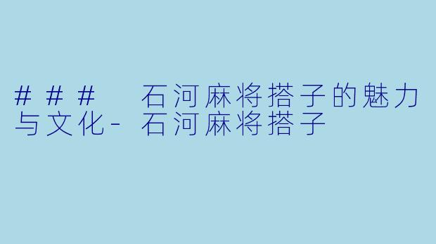 ### 石河麻将搭子的魅力与文化-石河麻将搭子