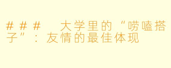 ### 大学里的“唠嗑搭子”：友情的最佳体现
