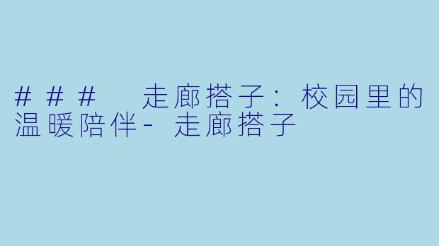 ### 走廊搭子:校园里的温暖陪伴