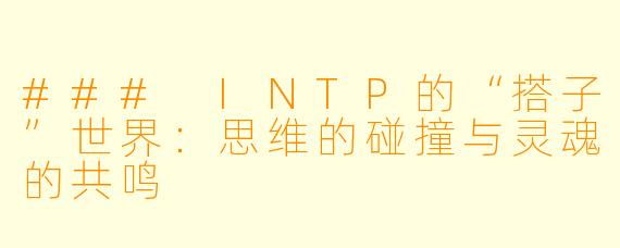 ### INTP的“搭子”世界：思维的碰撞与灵魂的共鸣