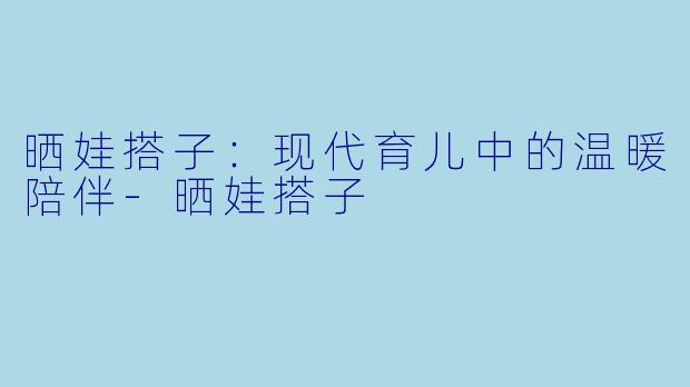 晒娃搭子:现代育儿中的温暖陪伴