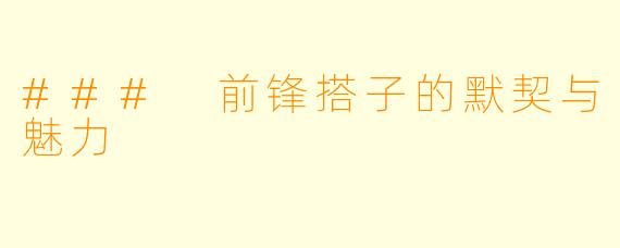 ### 前锋搭子的默契与魅力