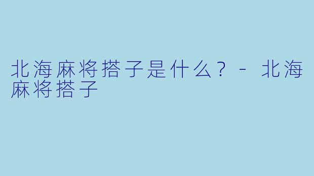北海麻将搭子是什么？