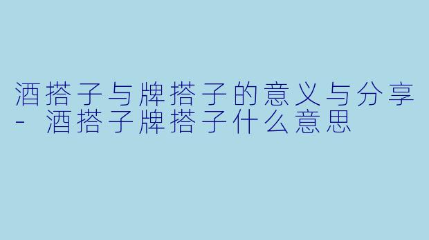 酒搭子与牌搭子的意义与分享