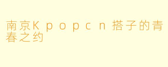 南京Kpopcn搭子的青春之约