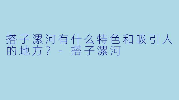 搭子漯河有什么特色和吸引人的地方？