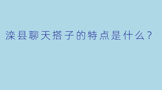 滦县聊天搭子的特点是什么？
