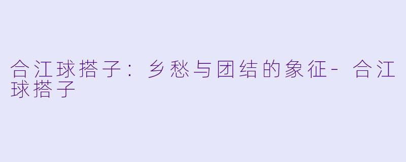 合江球搭子：乡愁与团结的象征-合江球搭子