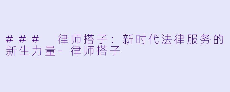 ### 律师搭子:新时代法律服务的新生力量