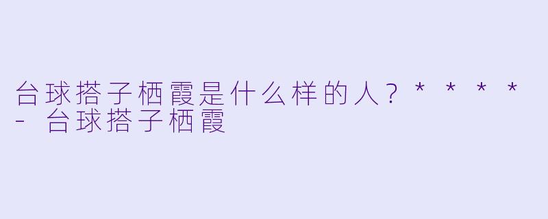 台球搭子栖霞是什么样的人？****