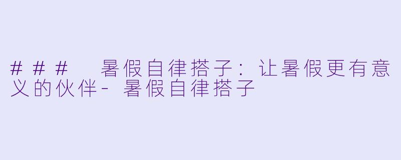 ### 暑假自律搭子：让暑假更有意义的伙伴-暑假自律搭子