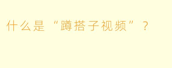 什么是“蹲搭子视频”？  