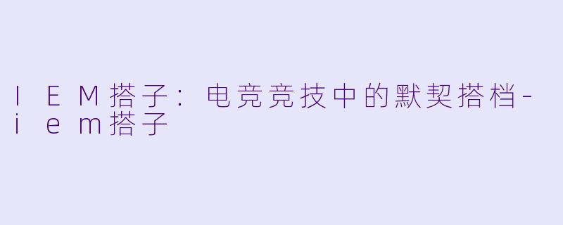 IEM搭子:电竞竞技中的默契搭档