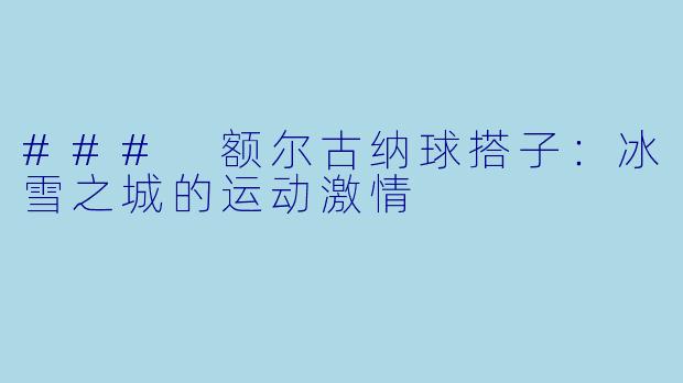### 额尔古纳球搭子:冰雪之城的运动激情