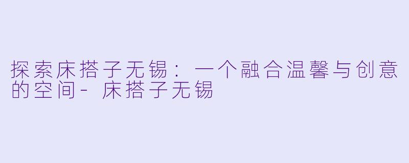 探索床搭子无锡:一个融合温馨与创意的空间
