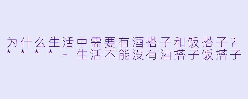 为什么生活中需要有酒搭子和饭搭子？****