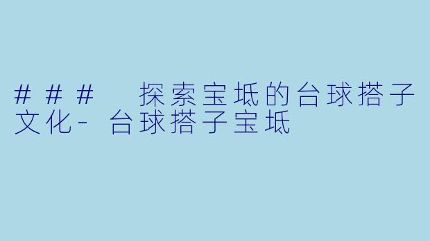 ### 探索宝坻的台球搭子文化-台球搭子宝坻