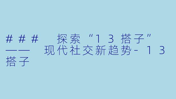 ### 探索“13搭子” —— 现代社交新趋势