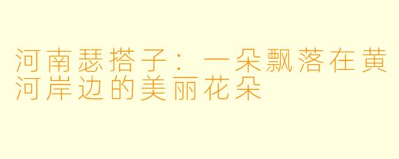 河南瑟搭子：一朵飘落在黄河岸边的美丽花朵