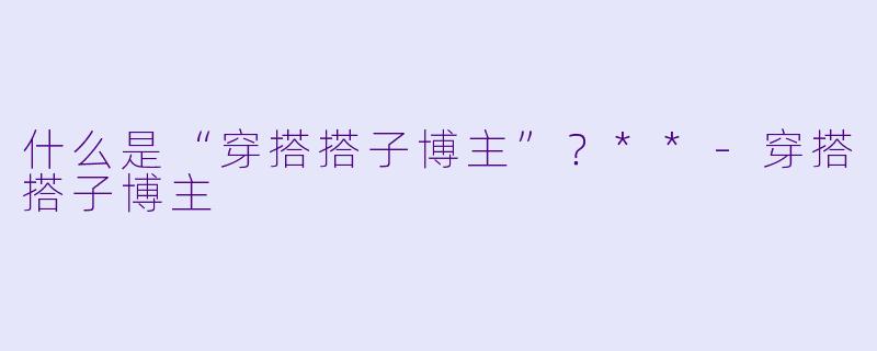 什么是“穿搭搭子博主”?**