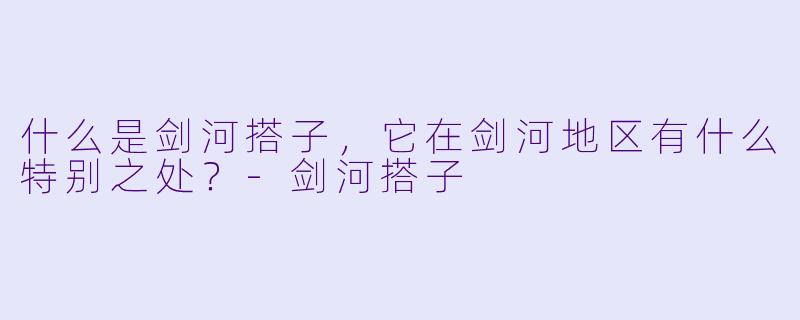 什么是剑河搭子,它在剑河地区有什么特别之处?