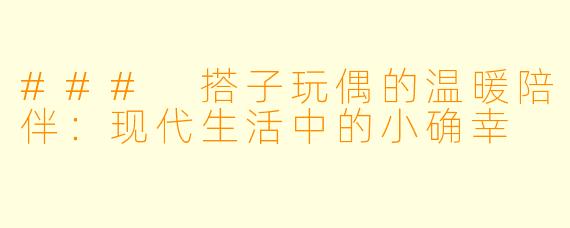 ### 搭子玩偶的温暖陪伴：现代生活中的小确幸