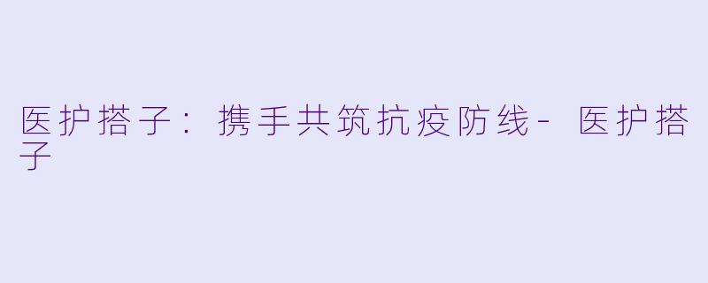医护搭子:携手共筑抗疫防线